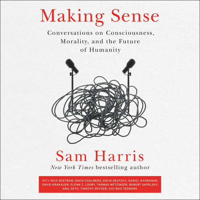 Sam Harris - Making Sense: Conversations on Consciousness, Morality, and the Future of Humanity